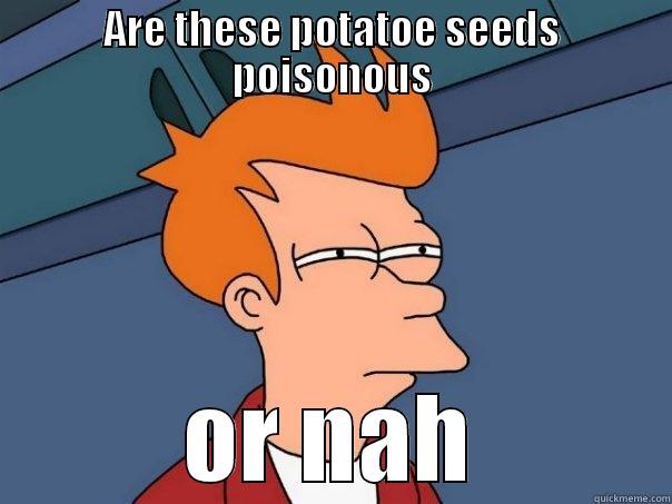 ARE THESE POTATOE SEEDS POISONOUS OR NAH Futurama Fry