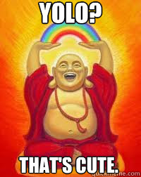 YOLO? That's Cute. - YOLO? That's Cute.  Buddha YOLO