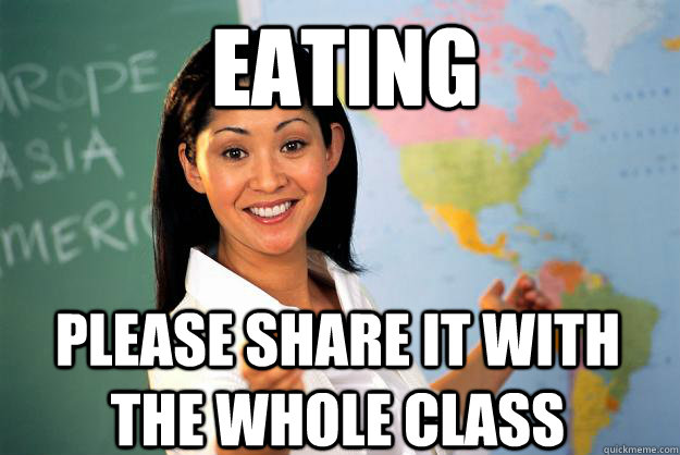 Eating Please share it with the whole class  Unhelpful High School Teacher