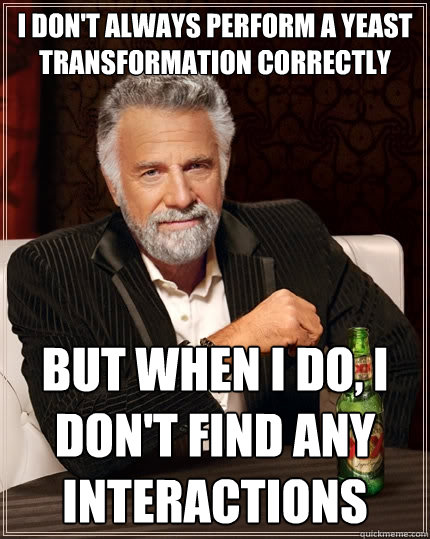 I don't always perform a yeast transformation correctly but when I do, I don't find any interactions - I don't always perform a yeast transformation correctly but when I do, I don't find any interactions  The Most Interesting Man In The World
