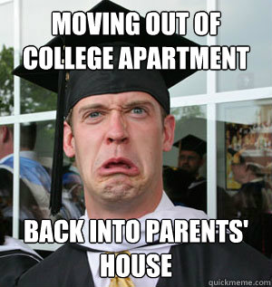 Moving out of college apartment Back into parents' house  Jaded College Graduate