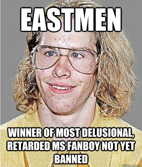 eastmen winner of most delusional, retarded MS fanboy not yet banned  NeoGAF Asshole