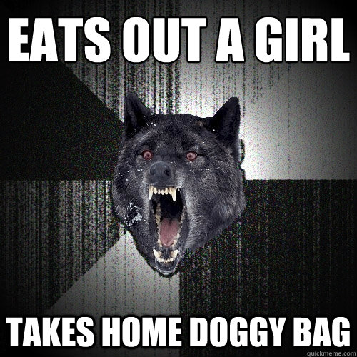 Eats out a girl takes home doggy bag  Insanity Wolf