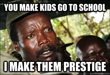 You make kids go to school I make them prestige  Kony