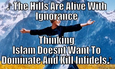 ♪ THE HILLS ARE ALIVE WITH IGNORANCE THINKING ISLAM DOESNT WANT TO DOMINATE AND KILL INFIDELS♪ Misc