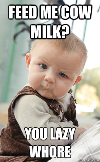 Feed me cow milk? You lazy whore  skeptical baby