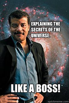 Explaining the secrets of the universe. Like a BOSS!  Neil deGrasse Tyson