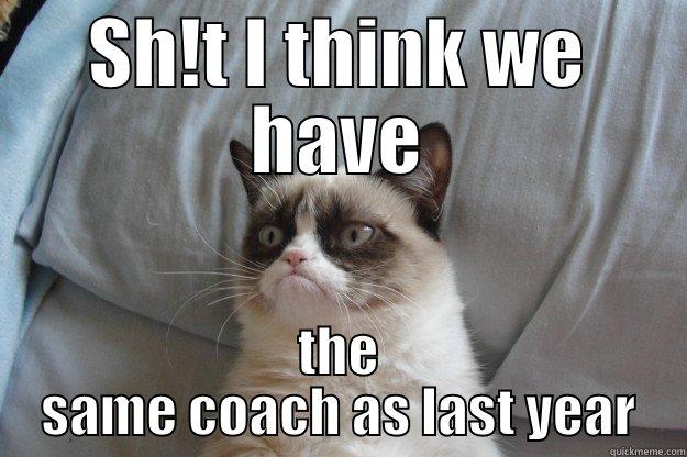 SH!T I THINK WE HAVE THE SAME COACH AS LAST YEAR Grumpy Cat