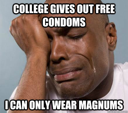 college gives out free condoms I can only wear magnums  First World Guy Problems