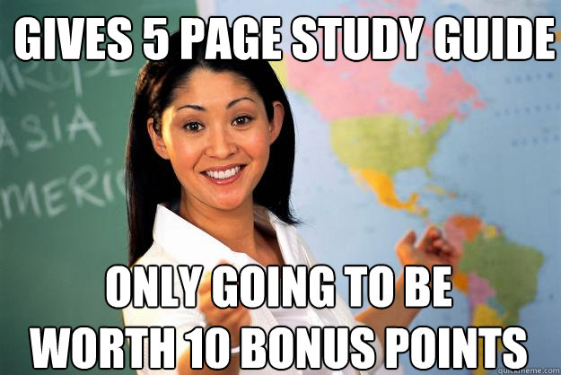 Gives 5 page study guide Only going to be worth 10 bonus points  Unhelpful High School Teacher