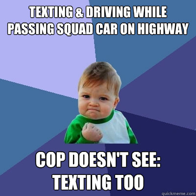 texting & driving while passing squad car on highway  Cop doesn't see: texting too  Success Kid