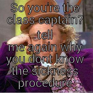 SO YOU'RE THE CLASS CAPTAIN? TELL ME AGAIN WHY YOU DONT KNOW THE SICKNESS PROCEDURE Condescending Wonka