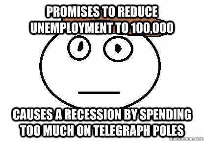 Promises to reduce unemployment to 100,000 causes a recession by spending too much on telegraph poles - Promises to reduce unemployment to 100,000 causes a recession by spending too much on telegraph poles  Jack Lynch