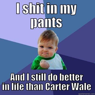 I SHIT IN MY PANTS AND I STILL DO BETTER IN LIFE THAN CARTER WALE Success Kid