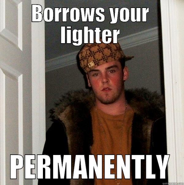 BORROWS YOUR LIGHTER PERMANENTLY Scumbag Steve