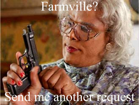 Farmville? Send me another request   farmville request madea