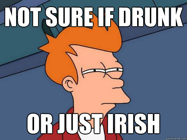 not sure if drunk or just Irish  Futurama Fry