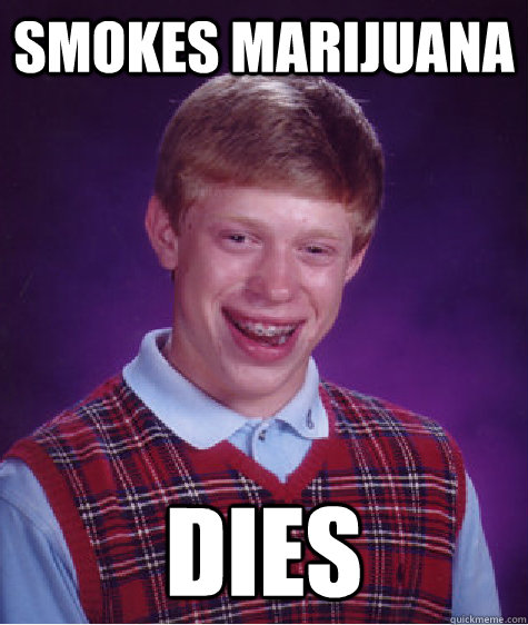 Smokes Marijuana Dies  Bad Luck Brian