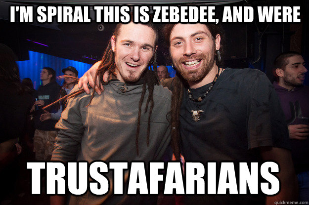 I'm spiral this is zebedee, and were trustafarians  Cool Psytrance Bros