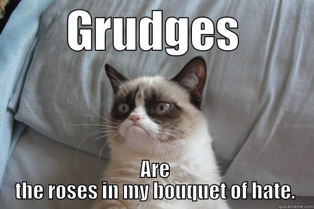 GRUDGES ARE THE ROSES IN MY BOUQUET OF HATE. Grumpy Cat