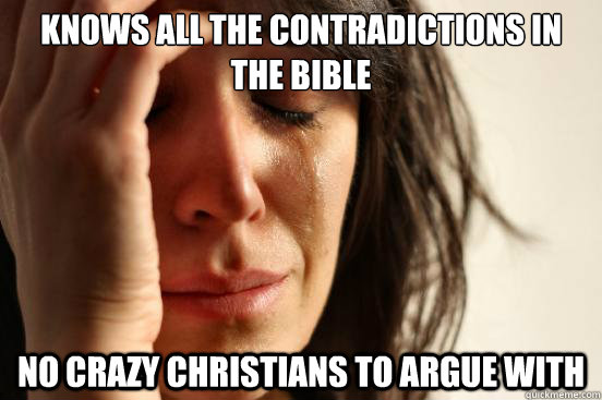 knows all the contradictions in the bible no crazy christians to argue with - knows all the contradictions in the bible no crazy christians to argue with  First World Problems