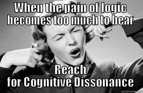 WHEN THE PAIN OF LOGIC BECOMES TOO MUCH TO BEAR REACH FOR COGNITIVE DISSONANCE Misc