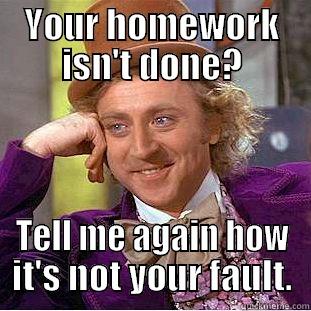 YOUR HOMEWORK ISN'T DONE? TELL ME AGAIN HOW IT'S NOT YOUR FAULT. Condescending Wonka