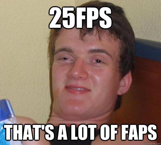 25fps That's a lot of faps  10 Guy