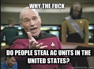 why the fuck Do people steal AC units in the United States? - why the fuck Do people steal AC units in the United States?  Annoyed Picard