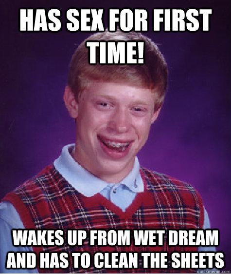 Has sex for first time! Wakes up from wet dream and has to clean the sheets - Has sex for first time! Wakes up from wet dream and has to clean the sheets  Bad Luck Brian