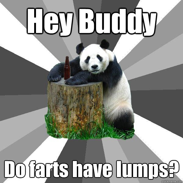 Hey Buddy Do farts have lumps?  Pickup-Line Panda