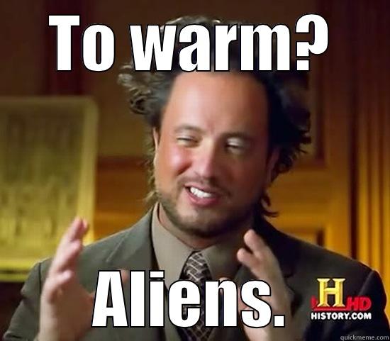 TO WARM? ALIENS. Ancient Aliens