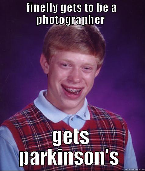 bad luck photographer  - FINELLY GETS TO BE A PHOTOGRAPHER  GETS PARKINSON'S  Bad Luck Brian