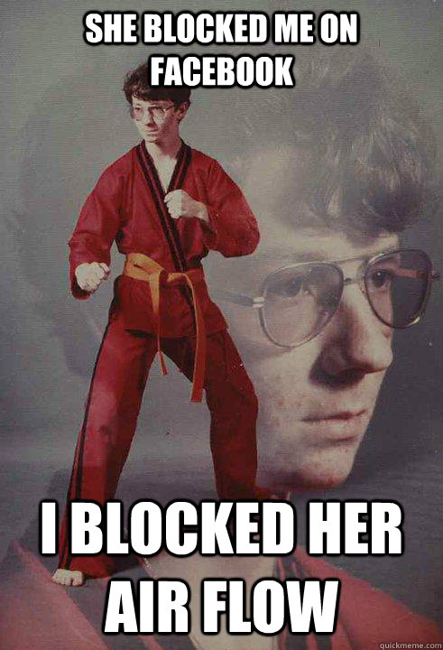 she blocked me on facebook I blocked her air flow  Karate Kyle