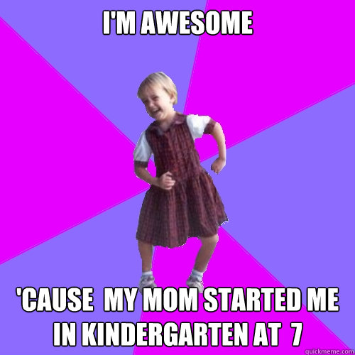 I'm AWESOME 'Cause  my mom started me in kindergarten at  7  Socially awesome kindergartener