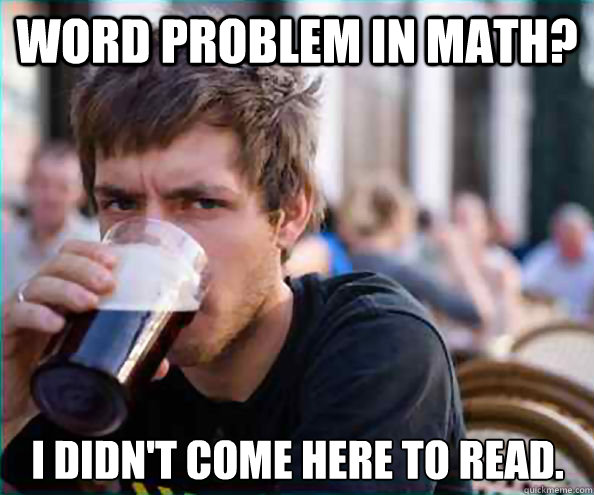 Word problem in math? I didn't come here to read. - Word problem in math? I didn't come here to read.  Lazy College Senior