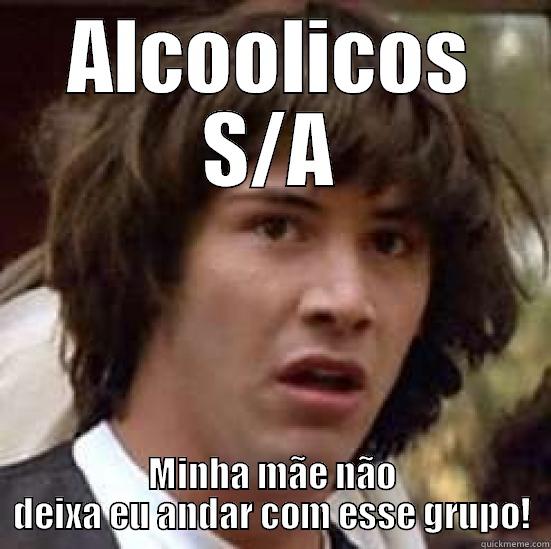 alcoolicos s/a - ALCOOLICOS S/A MINHA MÃE NÃO DEIXA EU ANDAR COM ESSE GRUPO! conspiracy keanu