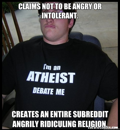 Claims not to be angry or intolerant. Creates an entire subreddit angrily ridiculing religion. - Claims not to be angry or intolerant. Creates an entire subreddit angrily ridiculing religion.  Scumbag Atheist