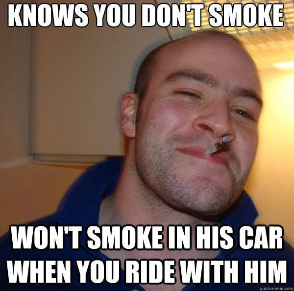 Knows you don't smoke Won't smoke in his car when you ride with him - Knows you don't smoke Won't smoke in his car when you ride with him  Misc