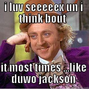 sex it gud - I LUV SEEEEEX UN I THINK BOUT   IT MOST TIMES ...LIKE DUWO JACKSON Condescending Wonka