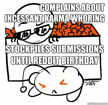 Complains about incessant Karma Whoring Stockpiles submissions until Reddit birthday - Complains about incessant Karma Whoring Stockpiles submissions until Reddit birthday  Scumbag Redditor