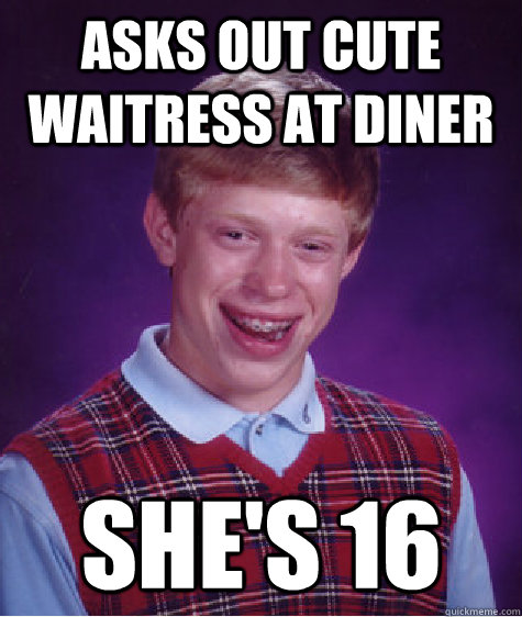 Asks out cute waitress at diner She's 16  Bad Luck Brian