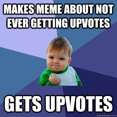 Makes meme about not ever getting upvotes Gets upvotes  Success Kid