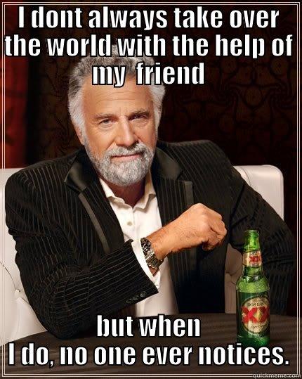 The unfortunate truth1 - I DONT ALWAYS TAKE OVER THE WORLD WITH THE HELP OF MY  FRIEND BUT WHEN I DO, NO ONE EVER NOTICES. The Most Interesting Man In The World