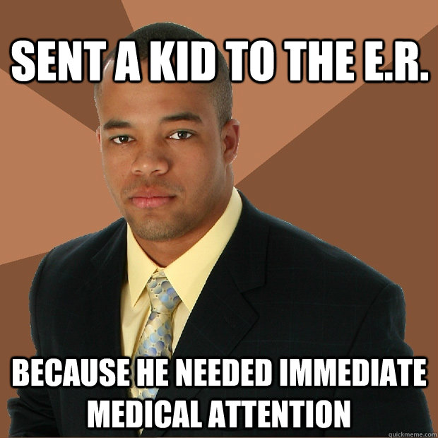 Sent a kid to the e.r. because he needed immediate medical attention - Sent a kid to the e.r. because he needed immediate medical attention  Successful Black Man