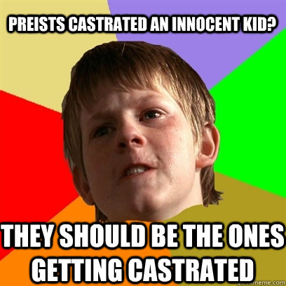 preists castrated an innocent kid? THEY SHOULD BE the ones getting castrated  Angry School Boy