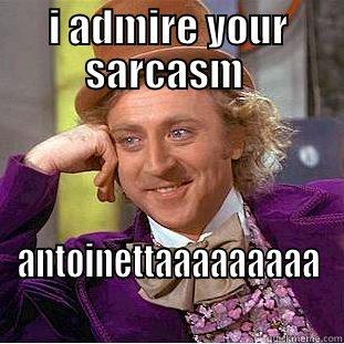 I ADMIRE YOUR SARCASM  ANTOINETTAAAAAAAAA Condescending Wonka