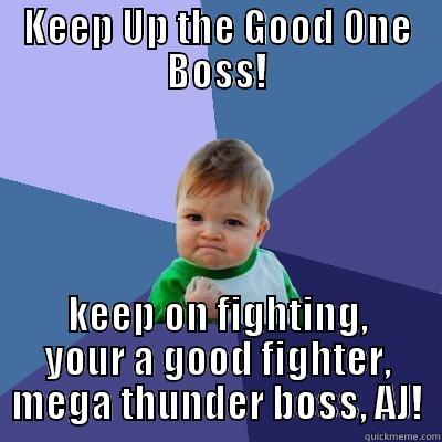 what happened - KEEP UP THE GOOD ONE BOSS! KEEP ON FIGHTING, YOUR A GOOD FIGHTER, MEGA THUNDER BOSS, AJ! Success Kid