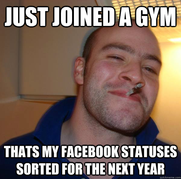 just joined a gym thats my facebook statuses sorted for the next year - just joined a gym thats my facebook statuses sorted for the next year  Misc