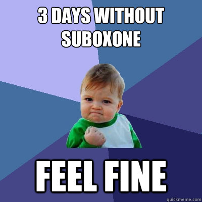 3 days without Suboxone Feel Fine - 3 days without Suboxone Feel Fine  Success Kid